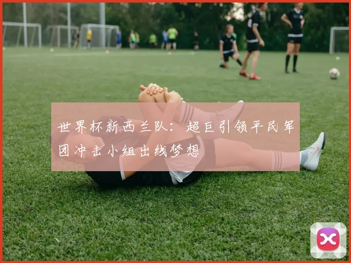 世界杯新西兰队：超巨引领平民军团冲击小组出线梦想