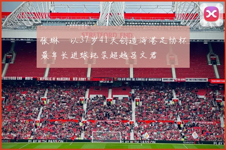 张琳芃以37岁41天创造海港足协杯最年长进球纪录超越吕文君